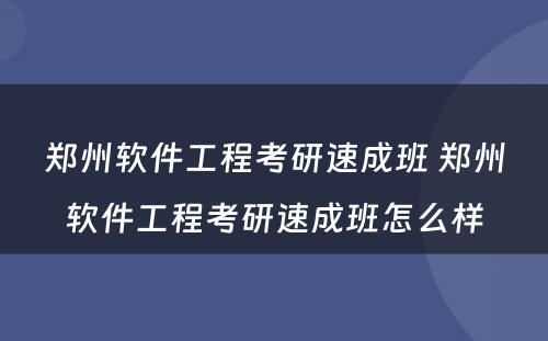 郑州软件工程考研速成班 郑州软件工程考研速成班怎么样