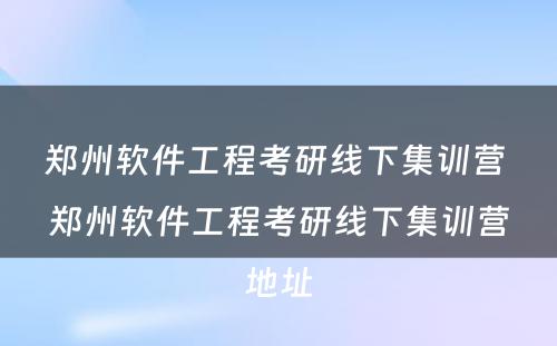 郑州软件工程考研线下集训营 郑州软件工程考研线下集训营地址