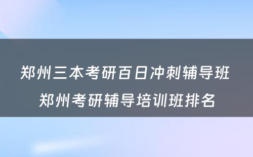 郑州三本考研百日冲刺辅导班 郑州考研辅导培训班排名