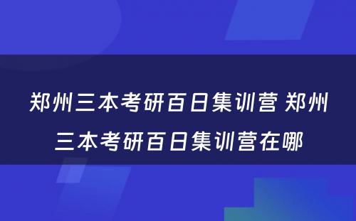 郑州三本考研百日集训营 郑州三本考研百日集训营在哪