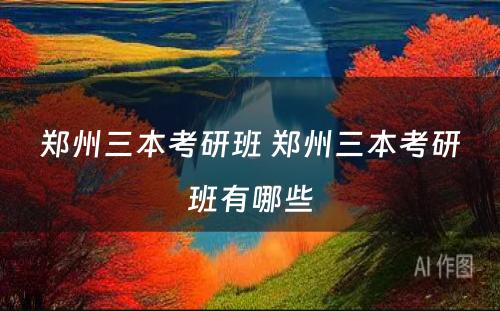 郑州三本考研班 郑州三本考研班有哪些