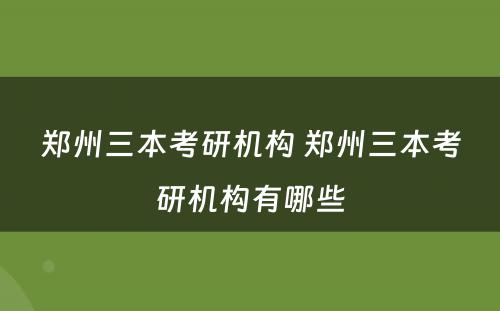 郑州三本考研机构 郑州三本考研机构有哪些