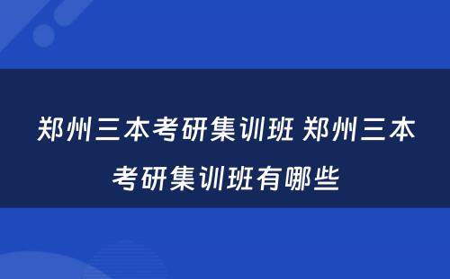 郑州三本考研集训班 郑州三本考研集训班有哪些
