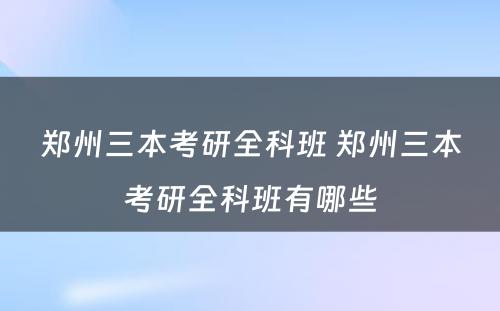 郑州三本考研全科班 郑州三本考研全科班有哪些