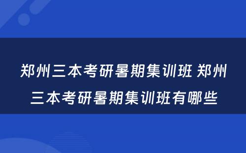 郑州三本考研暑期集训班 郑州三本考研暑期集训班有哪些