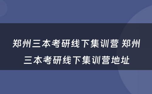 郑州三本考研线下集训营 郑州三本考研线下集训营地址