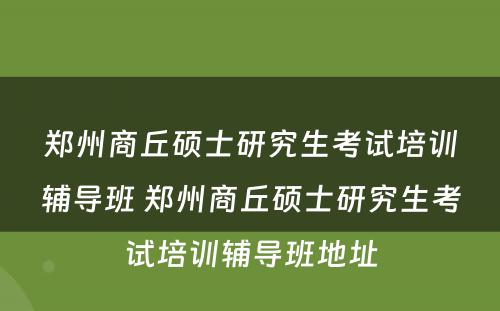 郑州商丘硕士研究生考试培训辅导班 郑州商丘硕士研究生考试培训辅导班地址