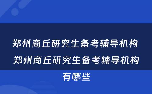郑州商丘研究生备考辅导机构 郑州商丘研究生备考辅导机构有哪些