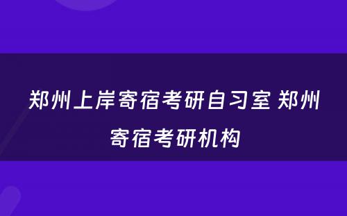 郑州上岸寄宿考研自习室 郑州寄宿考研机构