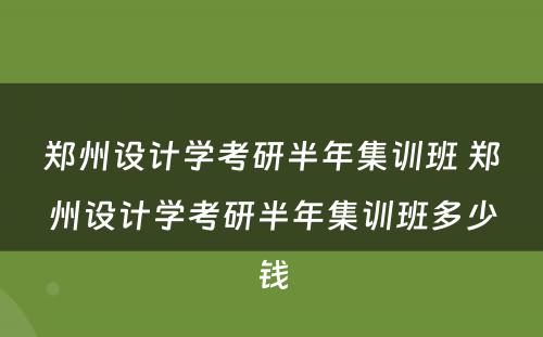 郑州设计学考研半年集训班 郑州设计学考研半年集训班多少钱