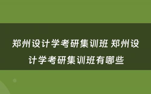 郑州设计学考研集训班 郑州设计学考研集训班有哪些