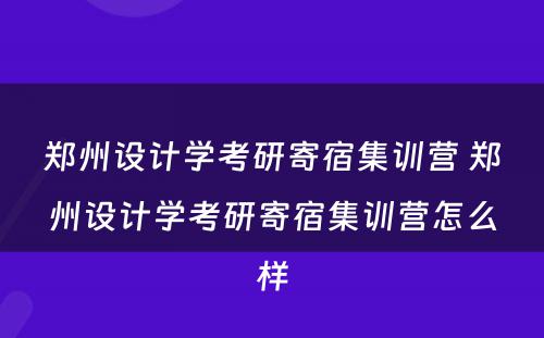郑州设计学考研寄宿集训营 郑州设计学考研寄宿集训营怎么样