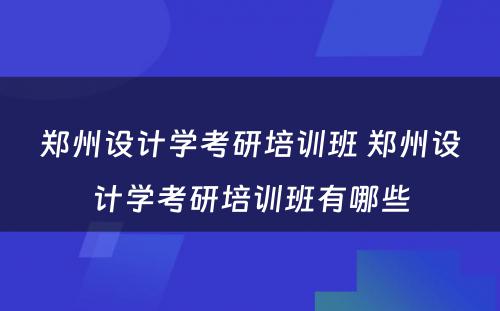 郑州设计学考研培训班 郑州设计学考研培训班有哪些