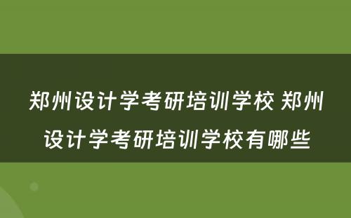 郑州设计学考研培训学校 郑州设计学考研培训学校有哪些