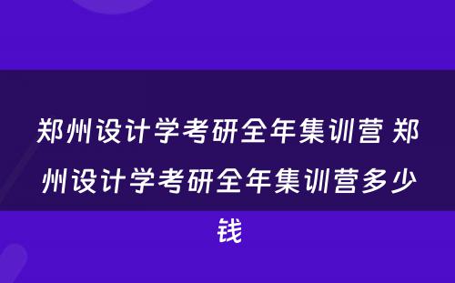 郑州设计学考研全年集训营 郑州设计学考研全年集训营多少钱