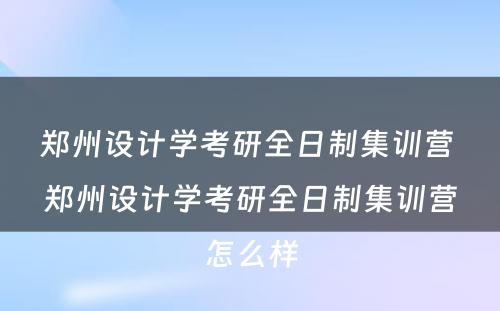 郑州设计学考研全日制集训营 郑州设计学考研全日制集训营怎么样