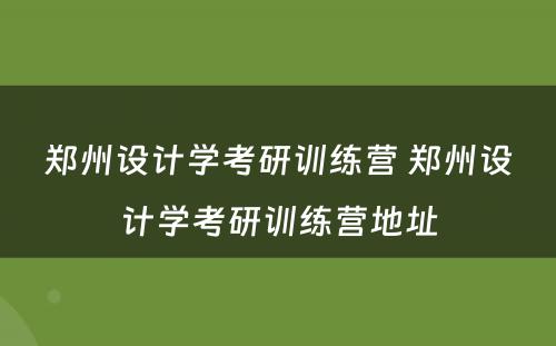 郑州设计学考研训练营 郑州设计学考研训练营地址
