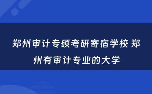 郑州审计专硕考研寄宿学校 郑州有审计专业的大学