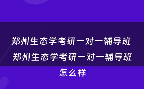 郑州生态学考研一对一辅导班 郑州生态学考研一对一辅导班怎么样