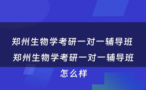 郑州生物学考研一对一辅导班 郑州生物学考研一对一辅导班怎么样