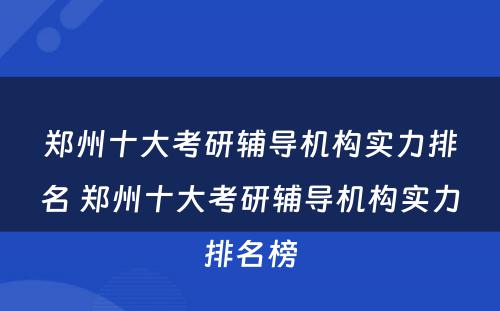 郑州十大考研辅导机构实力排名 郑州十大考研辅导机构实力排名榜