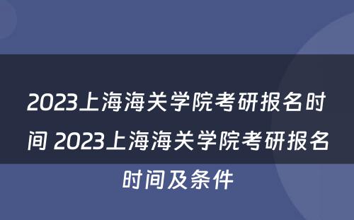 2023上海海关学院考研报名时间 2023上海海关学院考研报名时间及条件