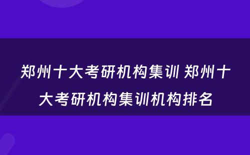 郑州十大考研机构集训 郑州十大考研机构集训机构排名