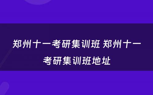 郑州十一考研集训班 郑州十一考研集训班地址