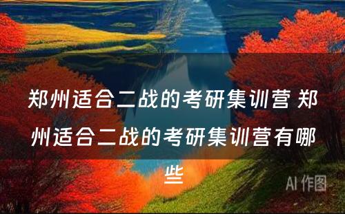 郑州适合二战的考研集训营 郑州适合二战的考研集训营有哪些