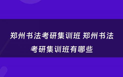 郑州书法考研集训班 郑州书法考研集训班有哪些