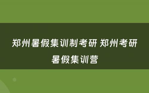 郑州暑假集训制考研 郑州考研暑假集训营