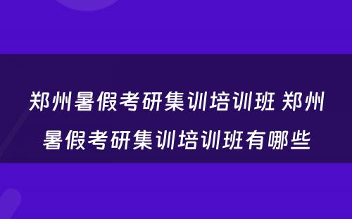 郑州暑假考研集训培训班 郑州暑假考研集训培训班有哪些