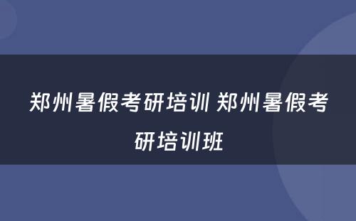 郑州暑假考研培训 郑州暑假考研培训班