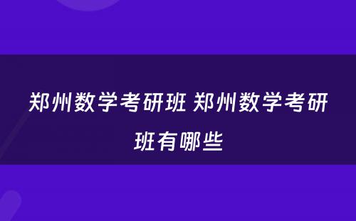 郑州数学考研班 郑州数学考研班有哪些
