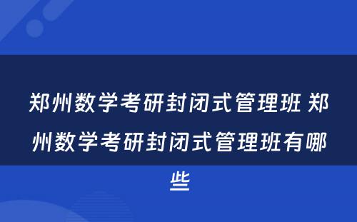 郑州数学考研封闭式管理班 郑州数学考研封闭式管理班有哪些