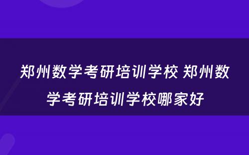郑州数学考研培训学校 郑州数学考研培训学校哪家好