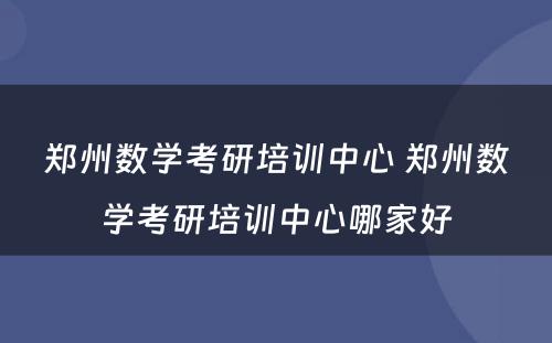 郑州数学考研培训中心 郑州数学考研培训中心哪家好