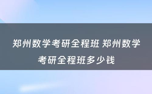 郑州数学考研全程班 郑州数学考研全程班多少钱