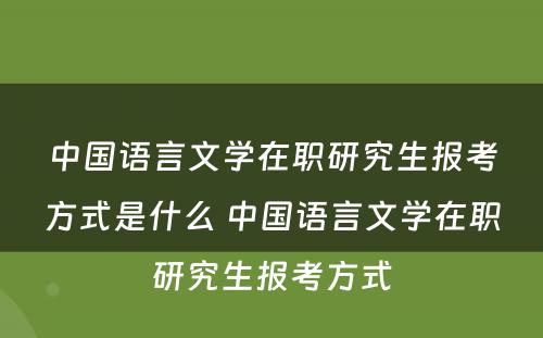 中国语言文学在职研究生报考方式是什么 中国语言文学在职研究生报考方式