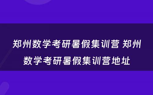 郑州数学考研暑假集训营 郑州数学考研暑假集训营地址