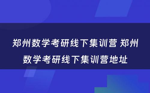 郑州数学考研线下集训营 郑州数学考研线下集训营地址