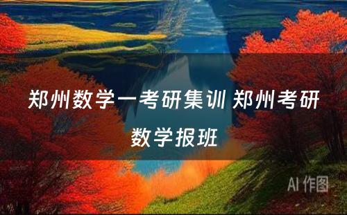 郑州数学一考研集训 郑州考研数学报班