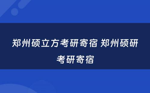 郑州硕立方考研寄宿 郑州硕研考研寄宿