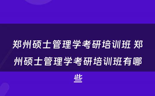 郑州硕士管理学考研培训班 郑州硕士管理学考研培训班有哪些