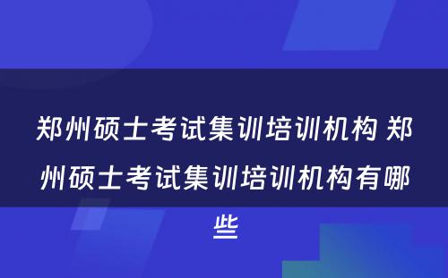 郑州硕士考试集训培训机构 郑州硕士考试集训培训机构有哪些