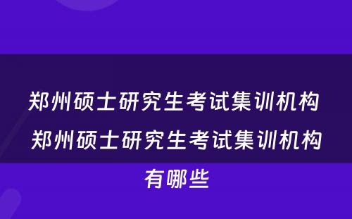 郑州硕士研究生考试集训机构 郑州硕士研究生考试集训机构有哪些