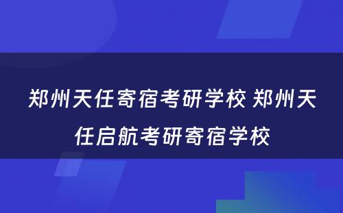 郑州天任寄宿考研学校 郑州天任启航考研寄宿学校