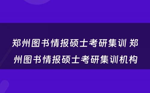 郑州图书情报硕士考研集训 郑州图书情报硕士考研集训机构