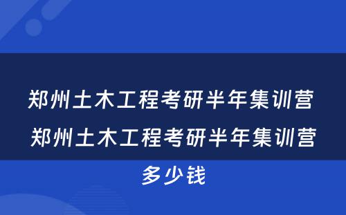 郑州土木工程考研半年集训营 郑州土木工程考研半年集训营多少钱