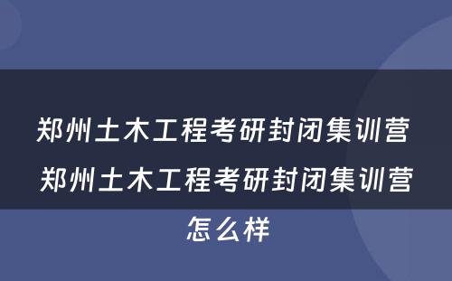 郑州土木工程考研封闭集训营 郑州土木工程考研封闭集训营怎么样
